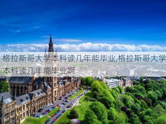 格拉斯哥大学本科读几年能毕业,格拉斯哥大学本科读几年能毕业啊