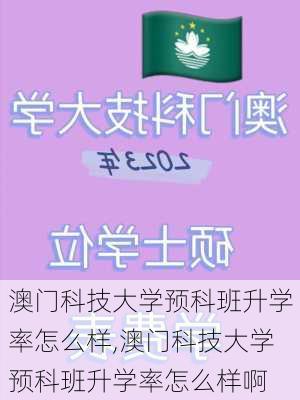 澳门科技大学预科班升学率怎么样,澳门科技大学预科班升学率怎么样啊