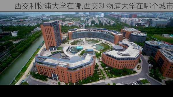 西交利物浦大学在哪,西交利物浦大学在哪个城市