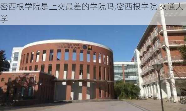 密西根学院是上交最差的学院吗,密西根学院 交通大学