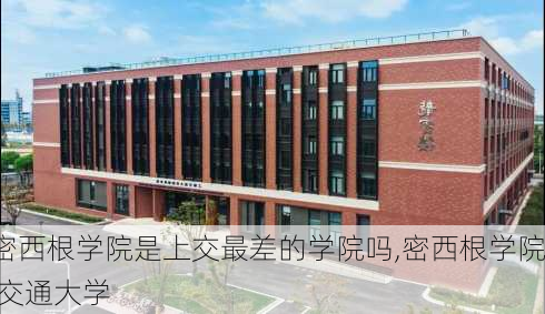 密西根学院是上交最差的学院吗,密西根学院 交通大学