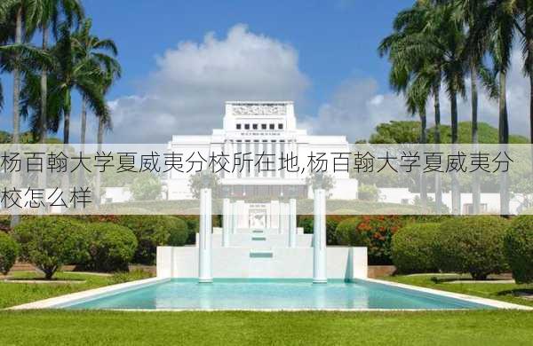 杨百翰大学夏威夷分校所在地,杨百翰大学夏威夷分校怎么样