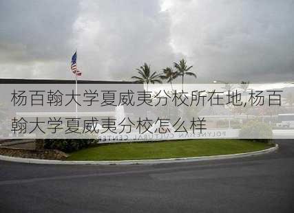 杨百翰大学夏威夷分校所在地,杨百翰大学夏威夷分校怎么样