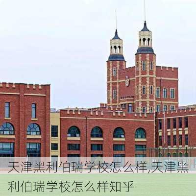 天津黑利伯瑞学校怎么样,天津黑利伯瑞学校怎么样知乎