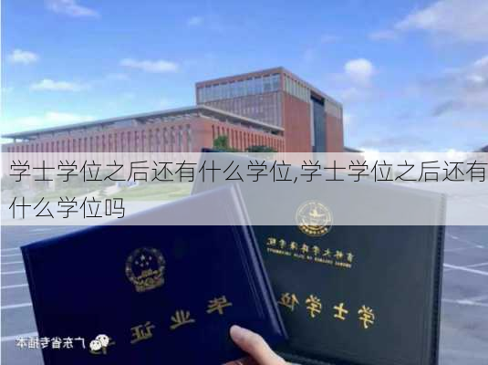 学士学位之后还有什么学位,学士学位之后还有什么学位吗