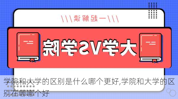 学院和大学的区别是什么哪个更好,学院和大学的区别在哪哪个好