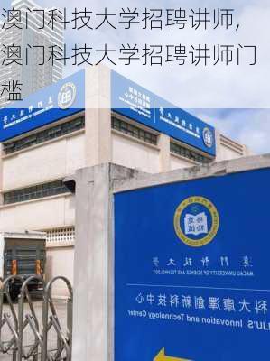 澳门科技大学招聘讲师,澳门科技大学招聘讲师门槛