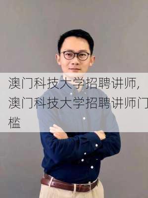 澳门科技大学招聘讲师,澳门科技大学招聘讲师门槛