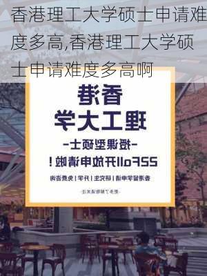 香港理工大学硕士申请难度多高,香港理工大学硕士申请难度多高啊