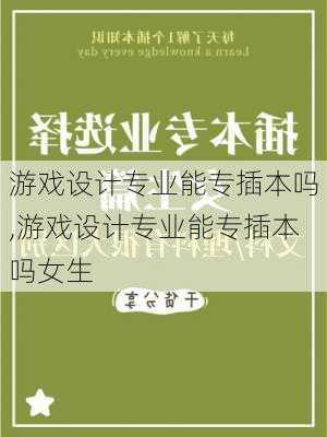 游戏设计专业能专插本吗,游戏设计专业能专插本吗女生