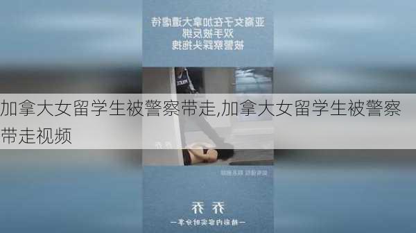 加拿大女留学生被警察带走,加拿大女留学生被警察带走视频