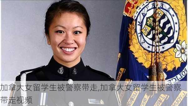 加拿大女留学生被警察带走,加拿大女留学生被警察带走视频