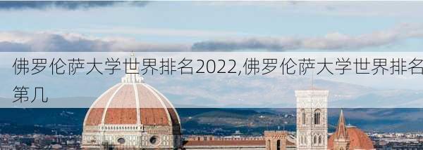 佛罗伦萨大学世界排名2022,佛罗伦萨大学世界排名第几