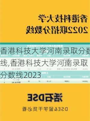 香港科技大学河南录取分数线,香港科技大学河南录取分数线2023