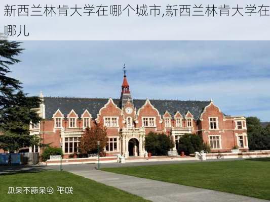 新西兰林肯大学在哪个城市,新西兰林肯大学在哪儿