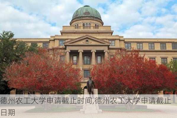 德州农工大学申请截止时间,德州农工大学申请截止日期