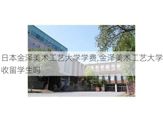 日本金泽美术工艺大学学费,金泽美术工艺大学收留学生吗