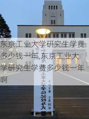 东京工业大学研究生学费多少钱一年,东京工业大学研究生学费多少钱一年啊