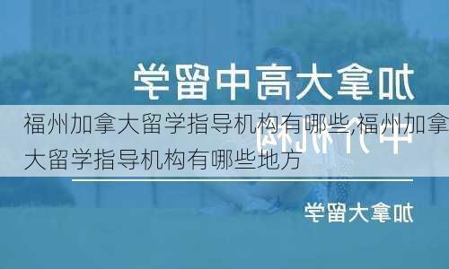 福州加拿大留学指导机构有哪些,福州加拿大留学指导机构有哪些地方