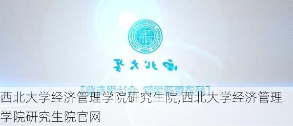 西北大学经济管理学院研究生院,西北大学经济管理学院研究生院官网