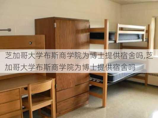 芝加哥大学布斯商学院为博士提供宿舍吗,芝加哥大学布斯商学院为博士提供宿舍吗