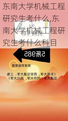 东南大学机械工程研究生考什么,东南大学机械工程研究生考什么科目