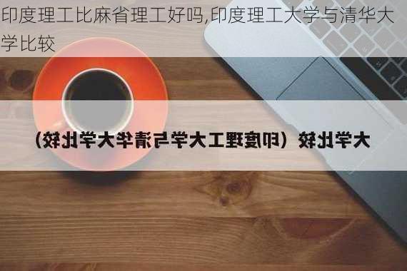 印度理工比麻省理工好吗,印度理工大学与清华大学比较