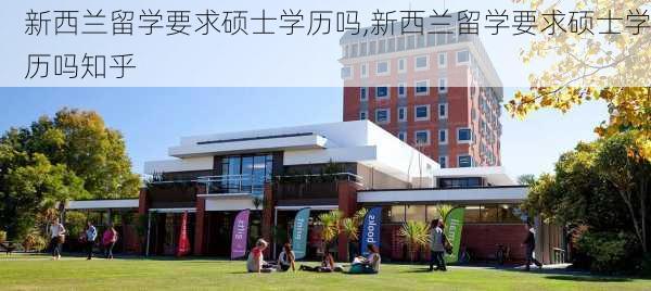 新西兰留学要求硕士学历吗,新西兰留学要求硕士学历吗知乎