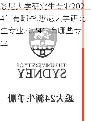 悉尼大学研究生专业2024年有哪些,悉尼大学研究生专业2024年有哪些专业