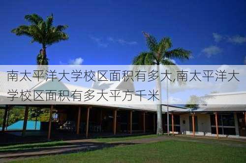 南太平洋大学校区面积有多大,南太平洋大学校区面积有多大平方千米