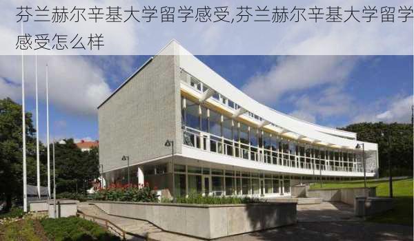 芬兰赫尔辛基大学留学感受,芬兰赫尔辛基大学留学感受怎么样