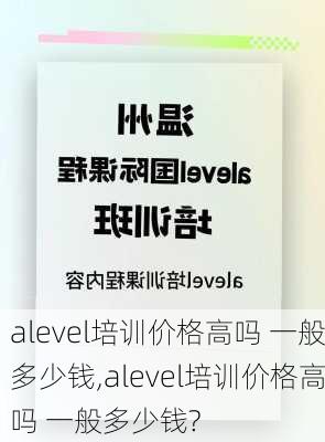 alevel培训价格高吗 一般多少钱,alevel培训价格高吗 一般多少钱?