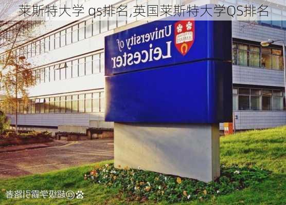 莱斯特大学 qs排名,英国莱斯特大学QS排名