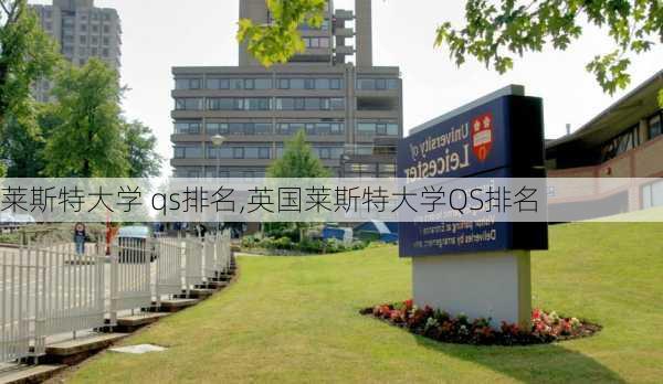 莱斯特大学 qs排名,英国莱斯特大学QS排名