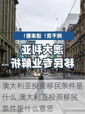 澳大利亚投资移民条件是什么,澳大利亚投资移民条件是什么意思