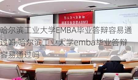 哈尔滨工业大学EMBA毕业答辩容易通过吗,哈尔滨工业大学emba毕业答辩容易通过吗