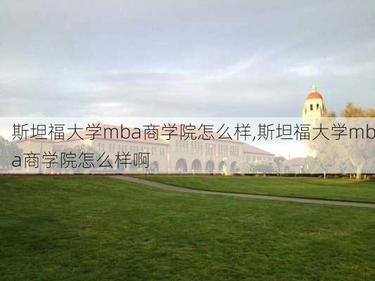 斯坦福大学mba商学院怎么样,斯坦福大学mba商学院怎么样啊