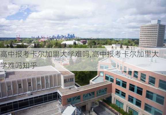 高中报考卡尔加里大学难吗,高中报考卡尔加里大学难吗知乎