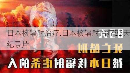 日本核辐射治疗,日本核辐射治疗83天纪录片