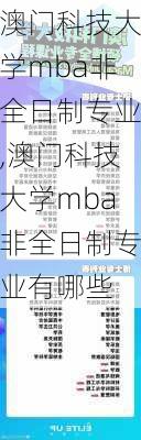 澳门科技大学mba非全日制专业,澳门科技大学mba非全日制专业有哪些