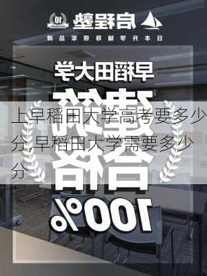 上早稻田大学高考要多少分,早稻田大学需要多少分