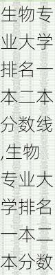 生物专业大学排名一本二本分数线,生物专业大学排名一本二本分数线是多少