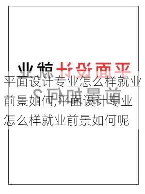 平面设计专业怎么样就业前景如何,平面设计专业怎么样就业前景如何呢