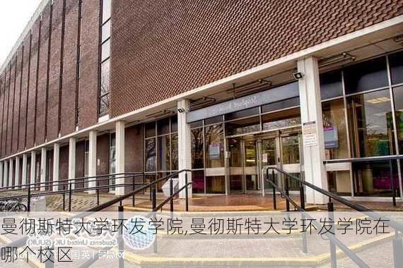 曼彻斯特大学环发学院,曼彻斯特大学环发学院在哪个校区