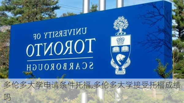 多伦多大学申请条件托福,多伦多大学接受托福成绩吗