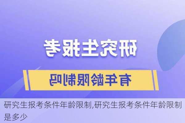 研究生报考条件年龄限制,研究生报考条件年龄限制是多少