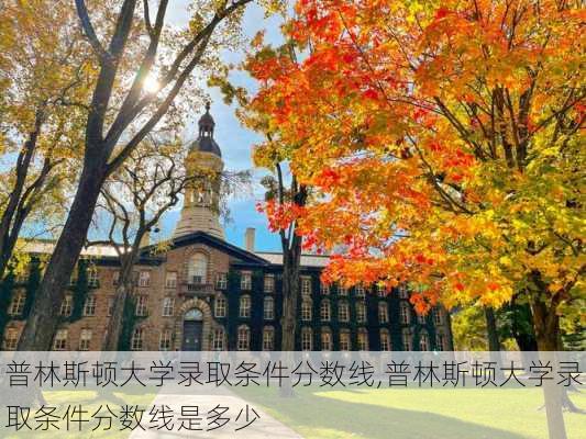 普林斯顿大学录取条件分数线,普林斯顿大学录取条件分数线是多少