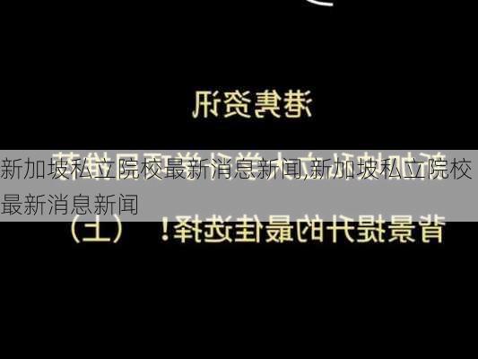 新加坡私立院校最新消息新闻,新加坡私立院校最新消息新闻