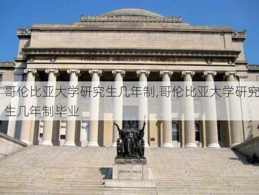 哥伦比亚大学研究生几年制,哥伦比亚大学研究生几年制毕业