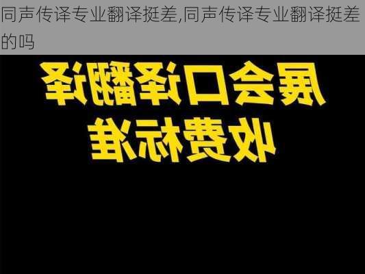 同声传译专业翻译挺差,同声传译专业翻译挺差的吗